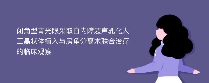 闭角型青光眼采取白内障超声乳化人工晶状体植入与房角分离术联合治疗的临床观察