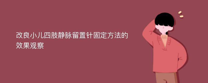 改良小儿四肢静脉留置针固定方法的效果观察