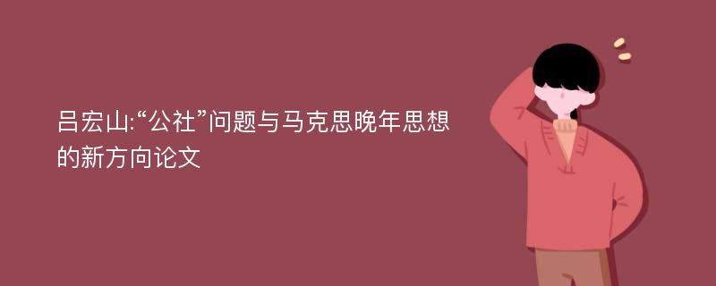 吕宏山:“公社”问题与马克思晚年思想的新方向论文