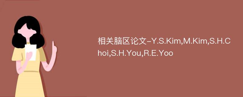 相关脑区论文-Y.S.Kim,M.Kim,S.H.Choi,S.H.You,R.E.Yoo