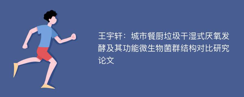 王宇轩：城市餐厨垃圾干湿式厌氧发酵及其功能微生物菌群结构对比研究论文