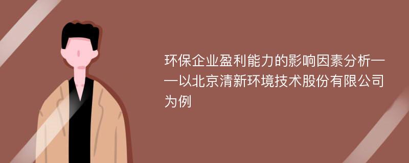 环保企业盈利能力的影响因素分析——以北京清新环境技术股份有限公司为例