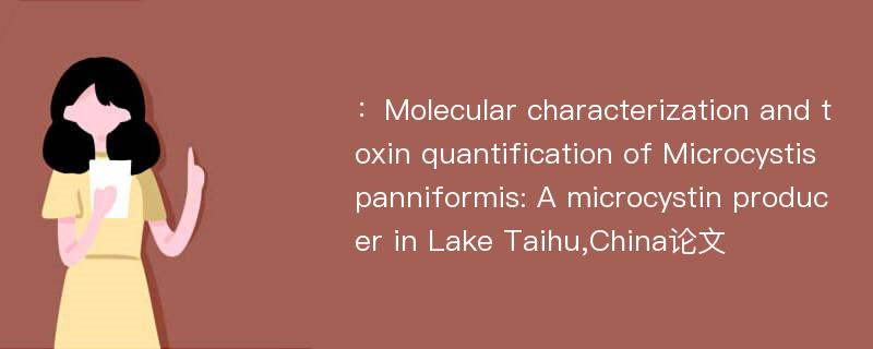 ：Molecular characterization and toxin quantification of Microcystis panniformis: A microcystin producer in Lake Taihu,China论文