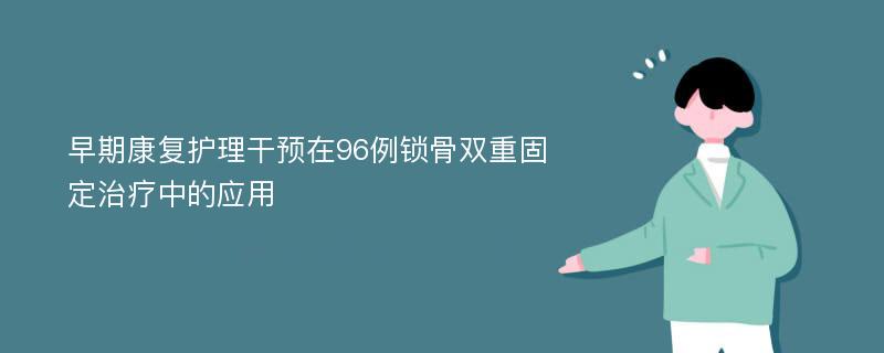 早期康复护理干预在96例锁骨双重固定治疗中的应用