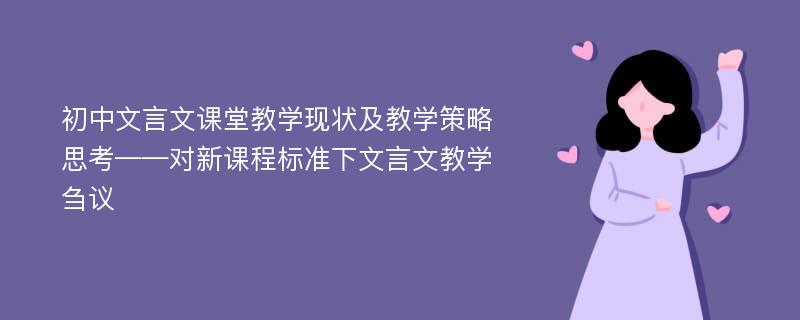 初中文言文课堂教学现状及教学策略思考——对新课程标准下文言文教学刍议