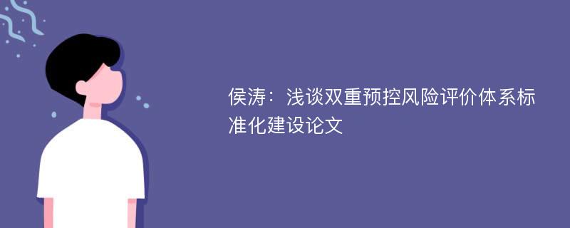 侯涛：浅谈双重预控风险评价体系标准化建设论文