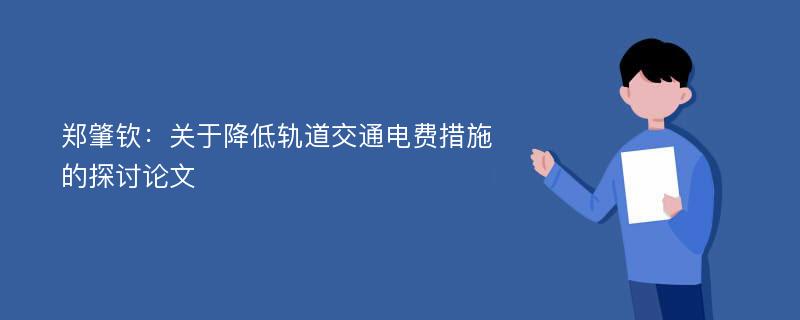 郑肇钦：关于降低轨道交通电费措施的探讨论文