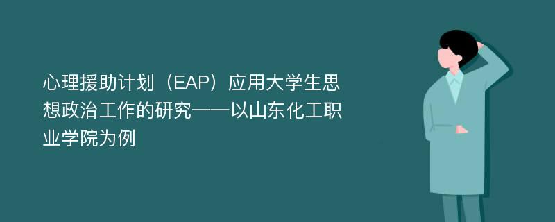 心理援助计划（EAP）应用大学生思想政治工作的研究——以山东化工职业学院为例