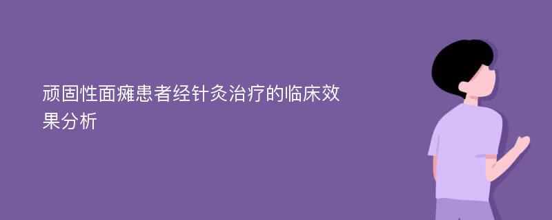 顽固性面瘫患者经针灸治疗的临床效果分析