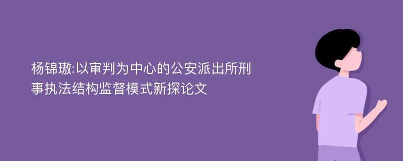 杨锦璈:以审判为中心的公安派出所刑事执法结构监督模式新探论文