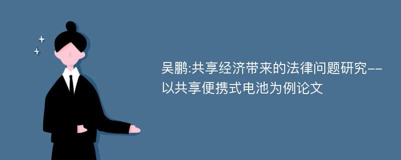 吴鹏:共享经济带来的法律问题研究--以共享便携式电池为例论文