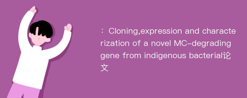 ：Cloning,expression and characterization of a novel MC-degrading gene from indigenous bacterial论文