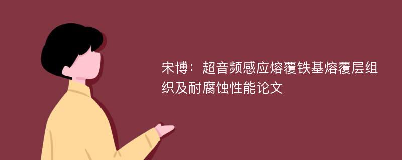 宋博：超音频感应熔覆铁基熔覆层组织及耐腐蚀性能论文