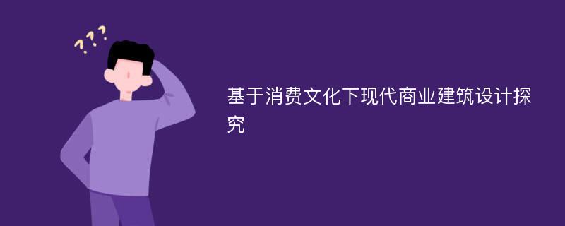 基于消费文化下现代商业建筑设计探究