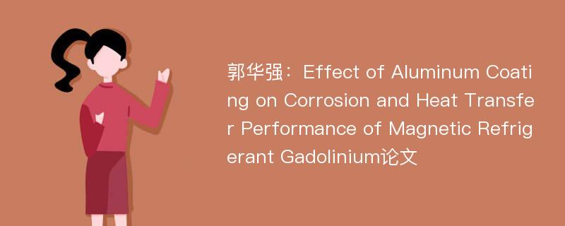 郭华强：Effect of Aluminum Coating on Corrosion and Heat Transfer Performance of Magnetic Refrigerant Gadolinium论文