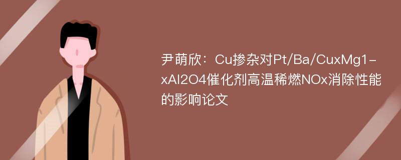 尹萌欣：Cu掺杂对Pt/Ba/CuxMg1-xAl2O4催化剂高温稀燃NOx消除性能的影响论文