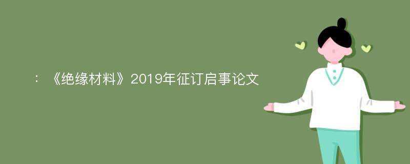 ：《绝缘材料》2019年征订启事论文