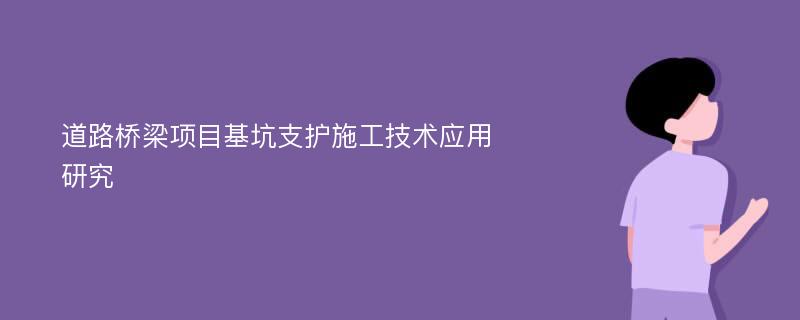 道路桥梁项目基坑支护施工技术应用研究