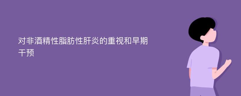 对非酒精性脂肪性肝炎的重视和早期干预