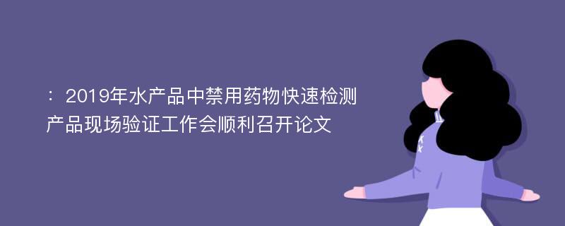 ：2019年水产品中禁用药物快速检测产品现场验证工作会顺利召开论文