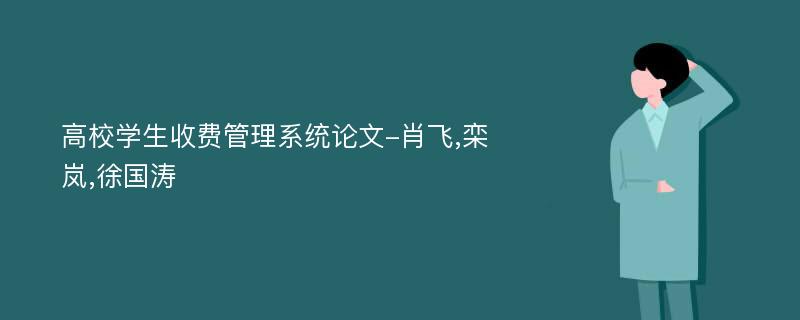 高校学生收费管理系统论文-肖飞,栾岚,徐国涛