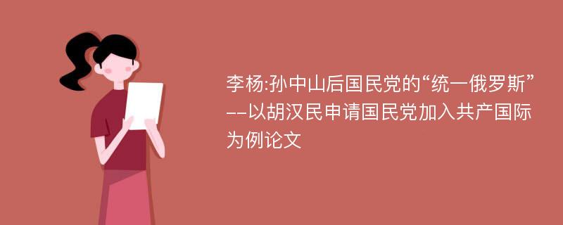 李杨:孙中山后国民党的“统一俄罗斯”--以胡汉民申请国民党加入共产国际为例论文