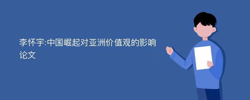 李怀宇:中国崛起对亚洲价值观的影响论文