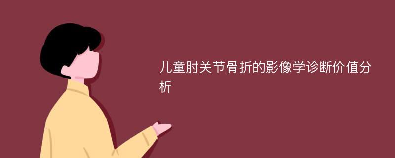 儿童肘关节骨折的影像学诊断价值分析