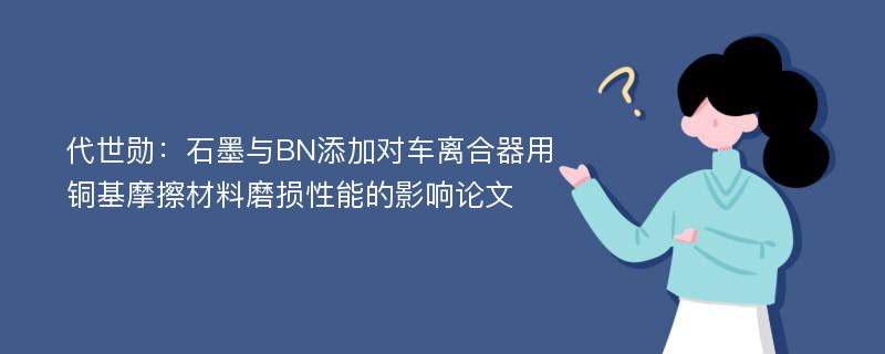 代世勋：石墨与BN添加对车离合器用铜基摩擦材料磨损性能的影响论文