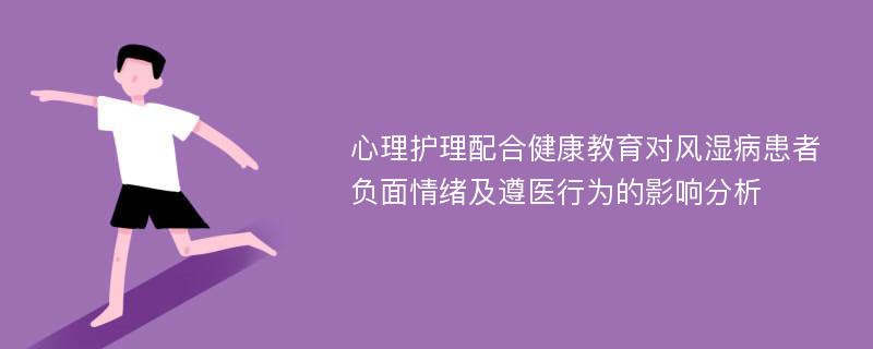 心理护理配合健康教育对风湿病患者负面情绪及遵医行为的影响分析