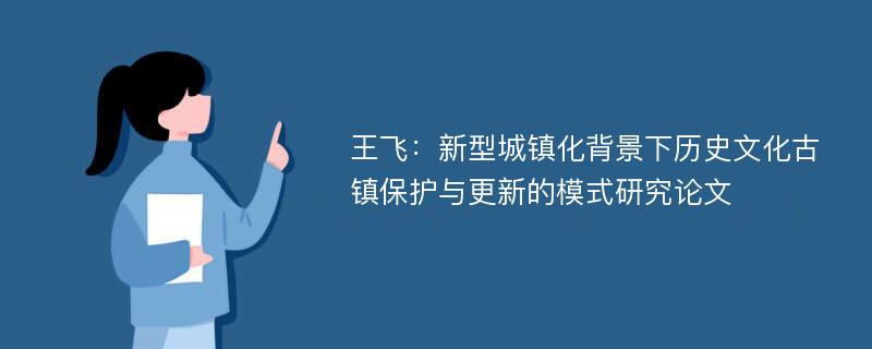 王飞：新型城镇化背景下历史文化古镇保护与更新的模式研究论文