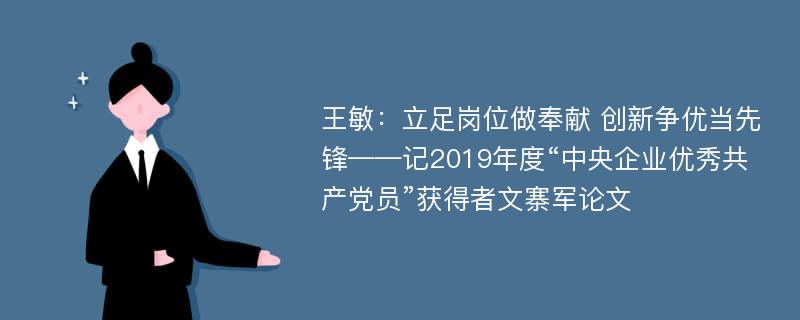 王敏：立足岗位做奉献 创新争优当先锋——记2019年度“中央企业优秀共产党员”获得者文寨军论文