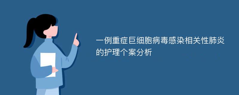 一例重症巨细胞病毒感染相关性肺炎的护理个案分析