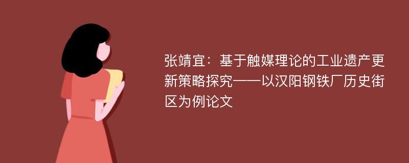 张靖宜：基于触媒理论的工业遗产更新策略探究——以汉阳钢铁厂历史街区为例论文