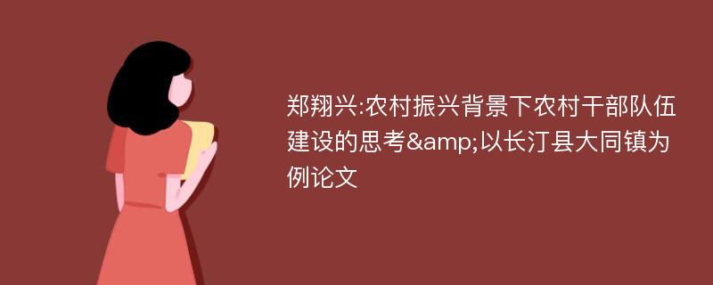 郑翔兴:农村振兴背景下农村干部队伍建设的思考&以长汀县大同镇为例论文