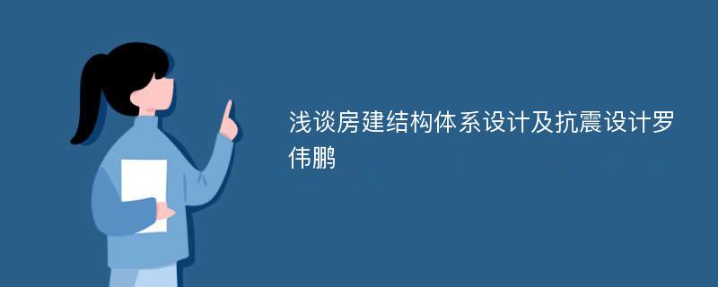 浅谈房建结构体系设计及抗震设计罗伟鹏