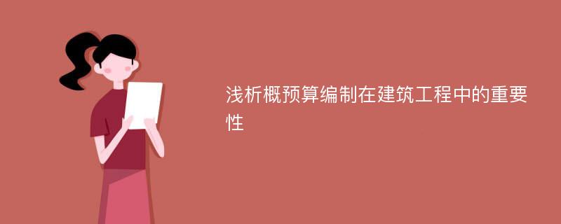 浅析概预算编制在建筑工程中的重要性