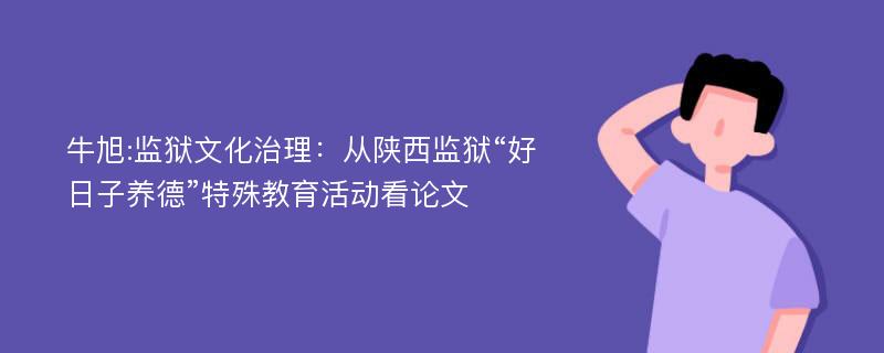 牛旭:监狱文化治理：从陕西监狱“好日子养德”特殊教育活动看论文