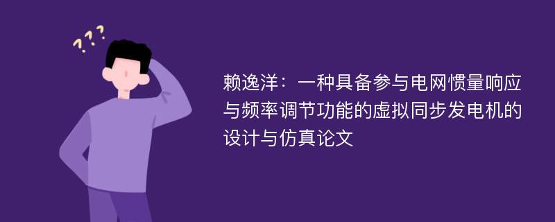 赖逸洋：一种具备参与电网惯量响应与频率调节功能的虚拟同步发电机的设计与仿真论文