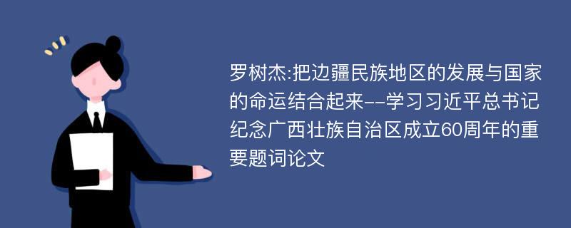 罗树杰:把边疆民族地区的发展与国家的命运结合起来--学习习近平总书记纪念广西壮族自治区成立60周年的重要题词论文