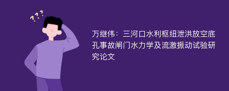 万继伟：三河口水利枢纽泄洪放空底孔事故闸门水力学及流激振动试验研究论文