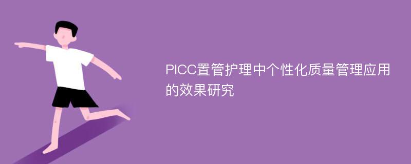 PICC置管护理中个性化质量管理应用的效果研究