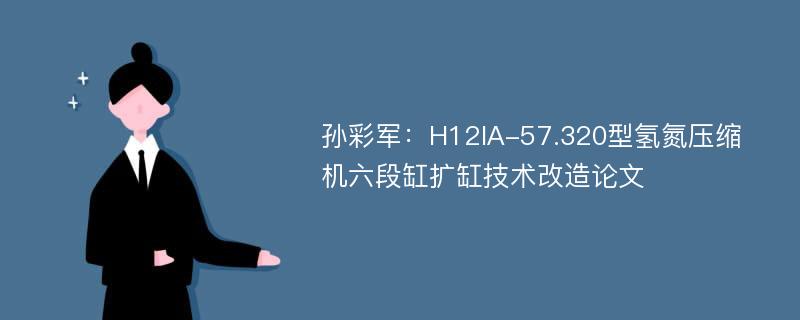 孙彩军：H12IA-57.320型氢氮压缩机六段缸扩缸技术改造论文