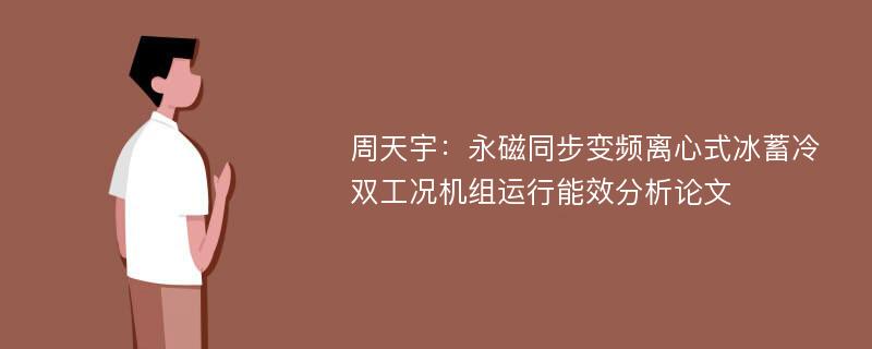 周天宇：永磁同步变频离心式冰蓄冷双工况机组运行能效分析论文