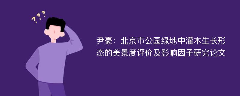 尹豪：北京市公园绿地中灌木生长形态的美景度评价及影响因子研究论文