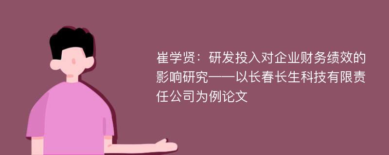 崔学贤：研发投入对企业财务绩效的影响研究——以长春长生科技有限责任公司为例论文