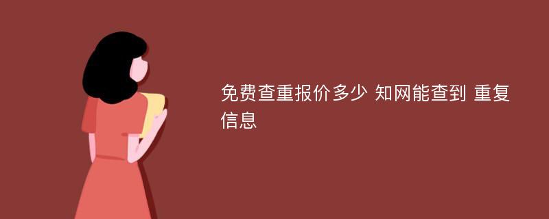 免费查重报价多少 知网能查到 重复信息