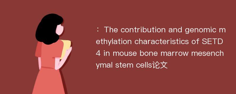 ：The contribution and genomic methylation characteristics of SETD4 in mouse bone marrow mesenchymal stem cells论文