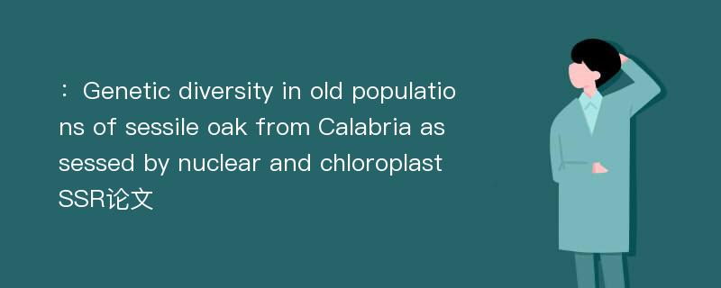 ：Genetic diversity in old populations of sessile oak from Calabria assessed by nuclear and chloroplast SSR论文