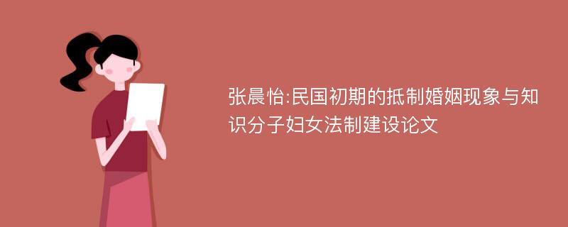 张晨怡:民国初期的抵制婚姻现象与知识分子妇女法制建设论文